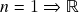 n=1\Rightarrow\mathbb{R}